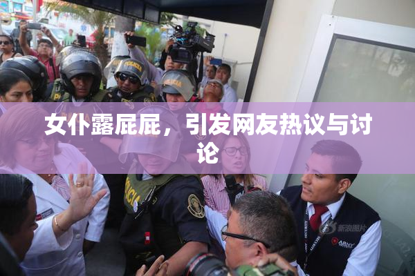 女仆露屁屁，引发网友热议与讨论