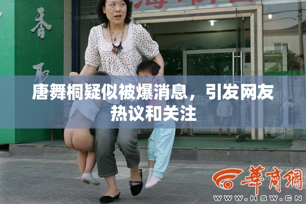 唐舞桐疑似被爆消息，引发网友热议和关注