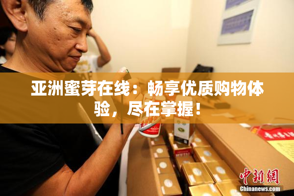亚洲蜜芽在线：畅享优质购物体验，尽在掌握！