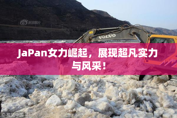 JaPan女力崛起，展现超凡实力与风采！