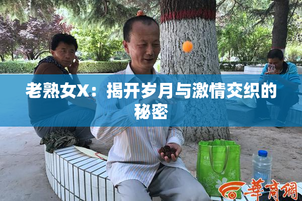 老熟女X：揭开岁月与激情交织的秘密