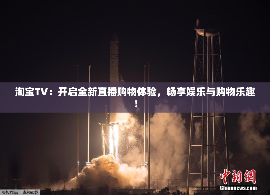 淘宝TV：开启全新直播购物体验，畅享娱乐与购物乐趣！