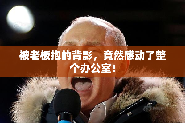 被老板抱的背影，竟然感动了整个办公室！