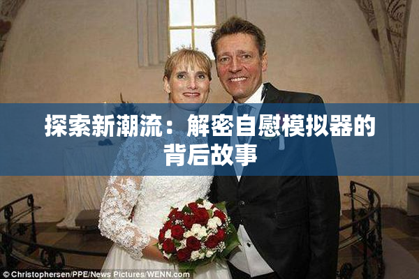 探索新潮流：解密自慰模拟器的背后故事