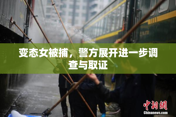 变态女被捕，警方展开进一步调查与取证