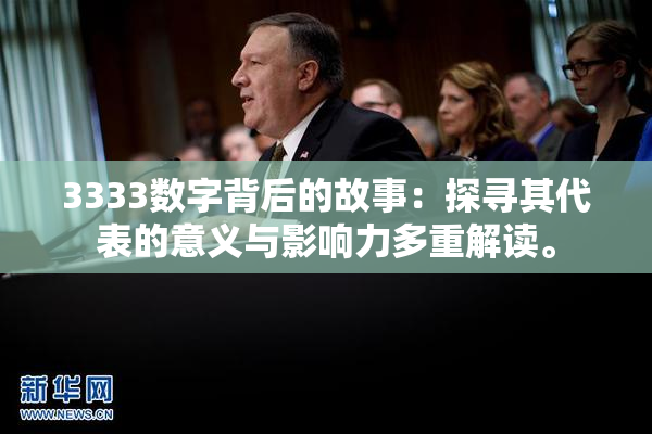 3333数字背后的故事：探寻其代表的意义与影响力多重解读。