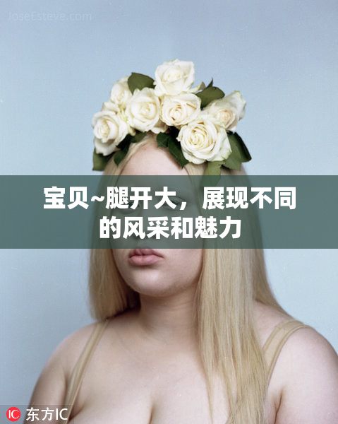 宝贝~腿开大，展现不同的风采和魅力