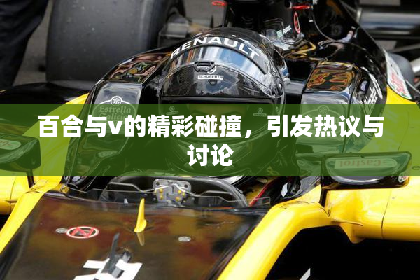 百合与v的精彩碰撞，引发热议与讨论