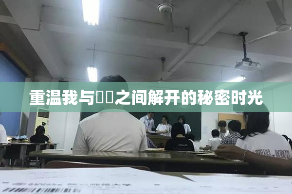 重温我与妺妺之间解开的秘密时光