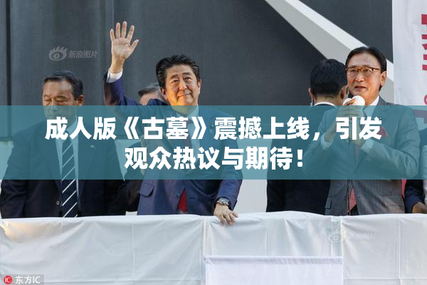 成人版《古墓》震撼上线，引发观众热议与期待！