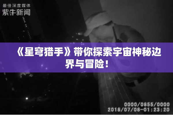 《星穹猎手》带你探索宇宙神秘边界与冒险！