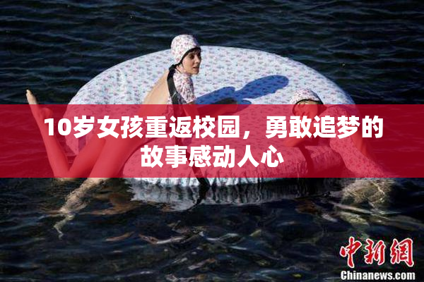 10岁女孩重返校园，勇敢追梦的故事感动人心