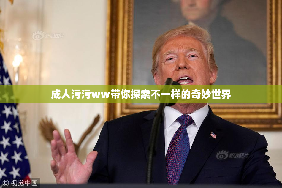 成人污污ww带你探索不一样的奇妙世界