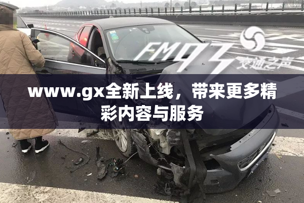 www.gx全新上线，带来更多精彩内容与服务