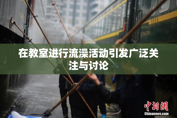 在教室进行流澡活动引发广泛关注与讨论