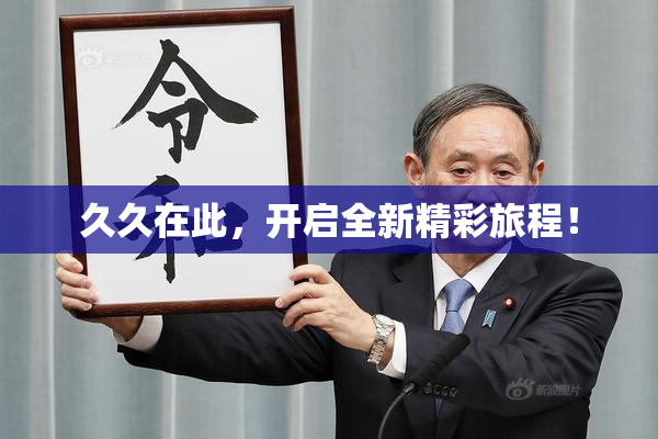 久久在此，开启全新精彩旅程！