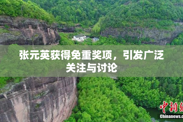 张元英获得免重奖项，引发广泛关注与讨论
