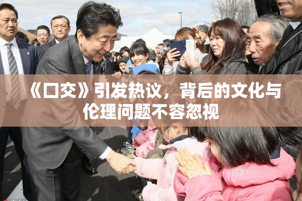 《囗交》引发热议，背后的文化与伦理问题不容忽视