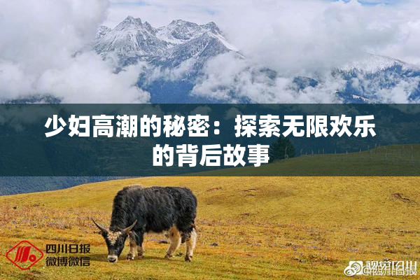 少妇高潮的秘密：探索无限欢乐的背后故事