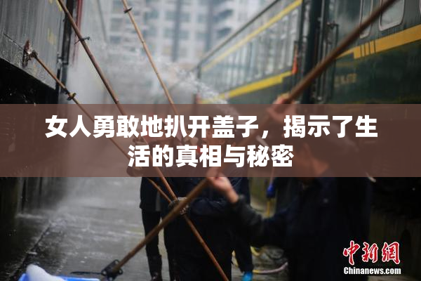 女人勇敢地扒开盖子，揭示了生活的真相与秘密
