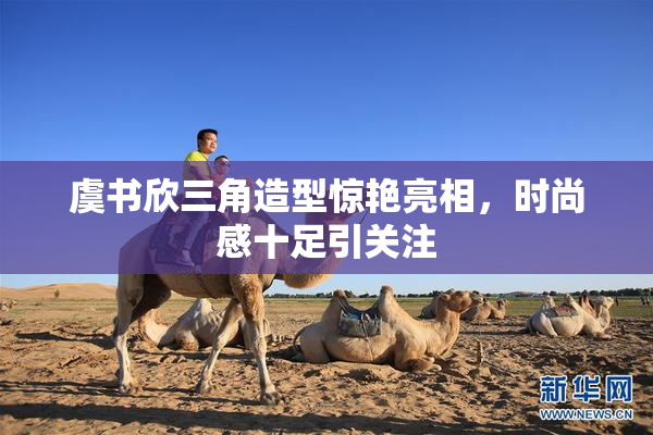 虞书欣三角造型惊艳亮相，时尚感十足引关注