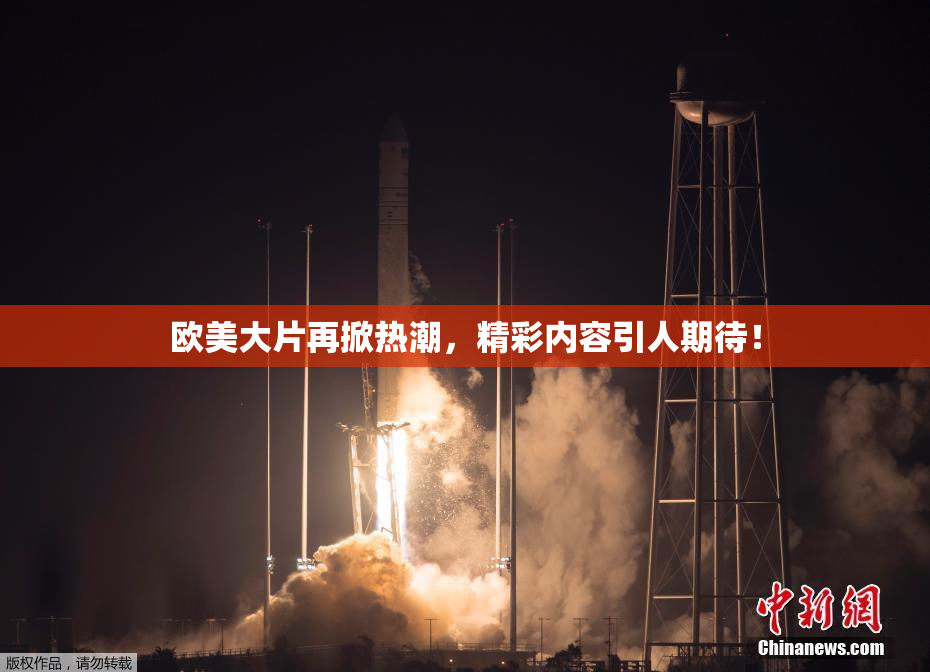 欧美大片再掀热潮，精彩内容引人期待！