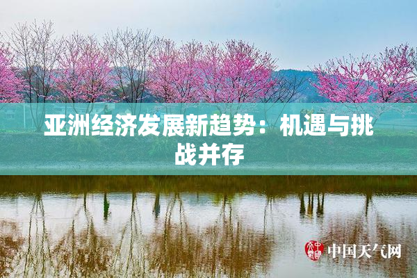 亚洲经济发展新趋势：机遇与挑战并存