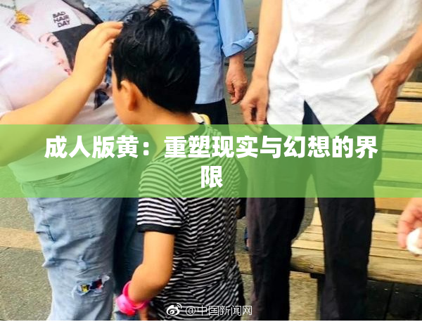 成人版黄：重塑现实与幻想的界限
