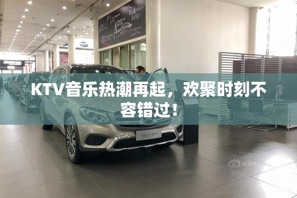 KTV音乐热潮再起，欢聚时刻不容错过！
