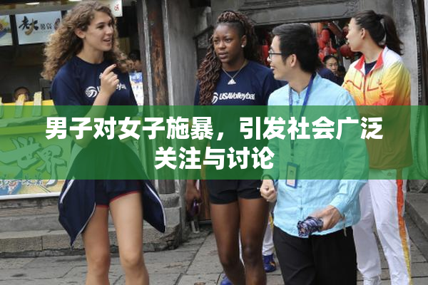 男子对女子施暴，引发社会广泛关注与讨论