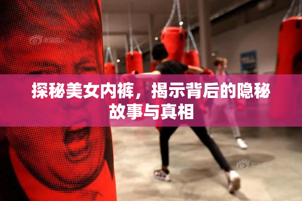 探秘美女内裤，揭示背后的隐秘故事与真相
