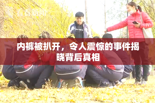 内裤被扒开，令人震惊的事件揭晓背后真相