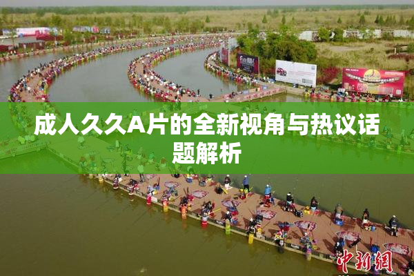 成人久久A片的全新视角与热议话题解析