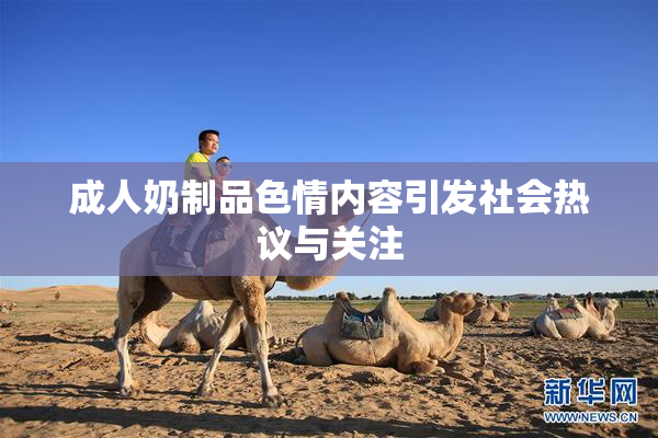 成人奶制品色情内容引发社会热议与关注
