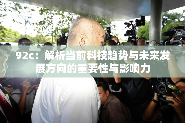 92c：解析当前科技趋势与未来发展方向的重要性与影响力