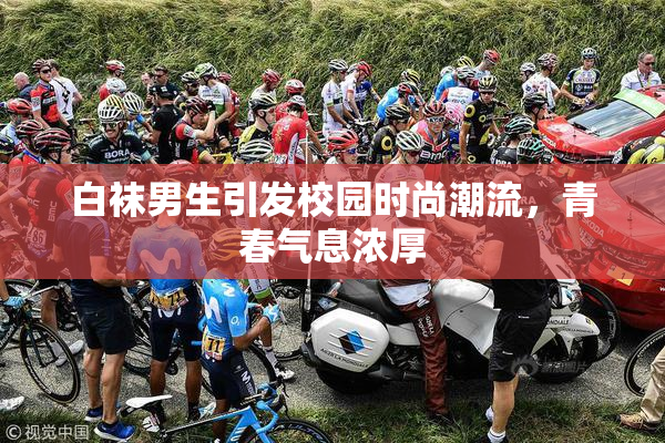 白袜男生引发校园时尚潮流，青春气息浓厚
