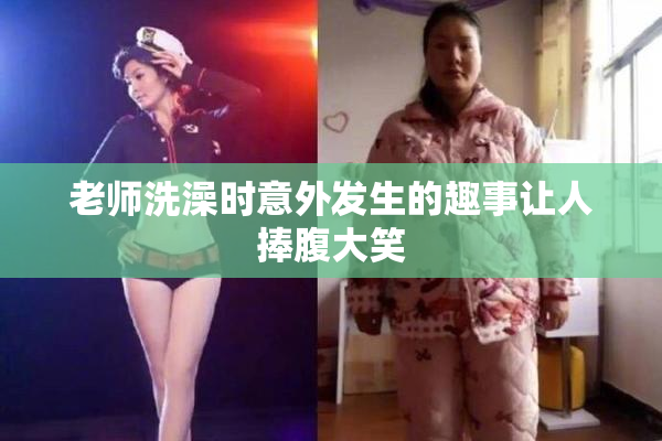 老师洗澡时意外发生的趣事让人捧腹大笑