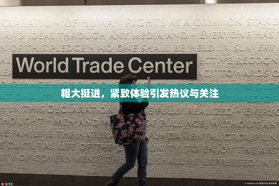 粗大挺进，紧致体验引发热议与关注