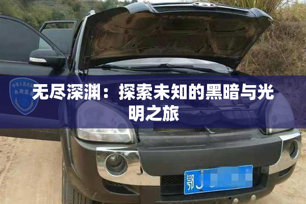 无尽深渊：探索未知的黑暗与光明之旅