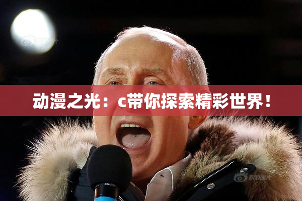 动漫之光：c带你探索精彩世界！