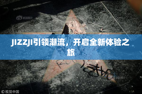 JIZZJI引领潮流，开启全新体验之旅