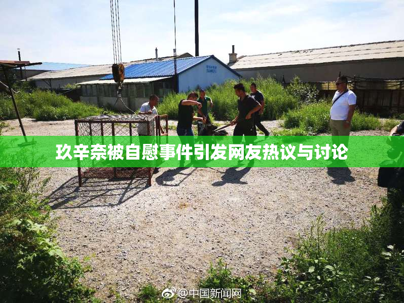 玖辛奈被自慰事件引发网友热议与讨论