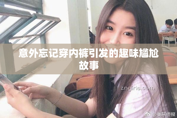 意外忘记穿内裤引发的趣味尴尬故事