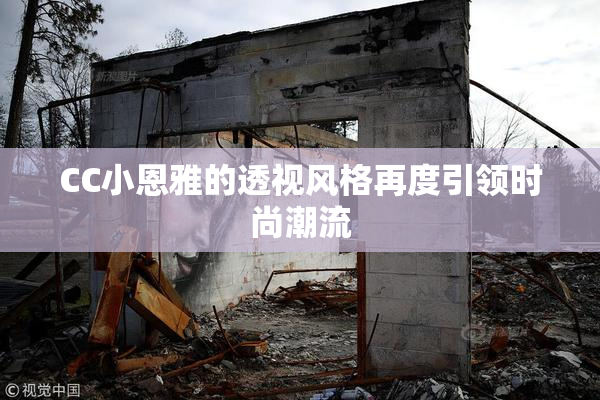 CC小恩雅的透视风格再度引领时尚潮流