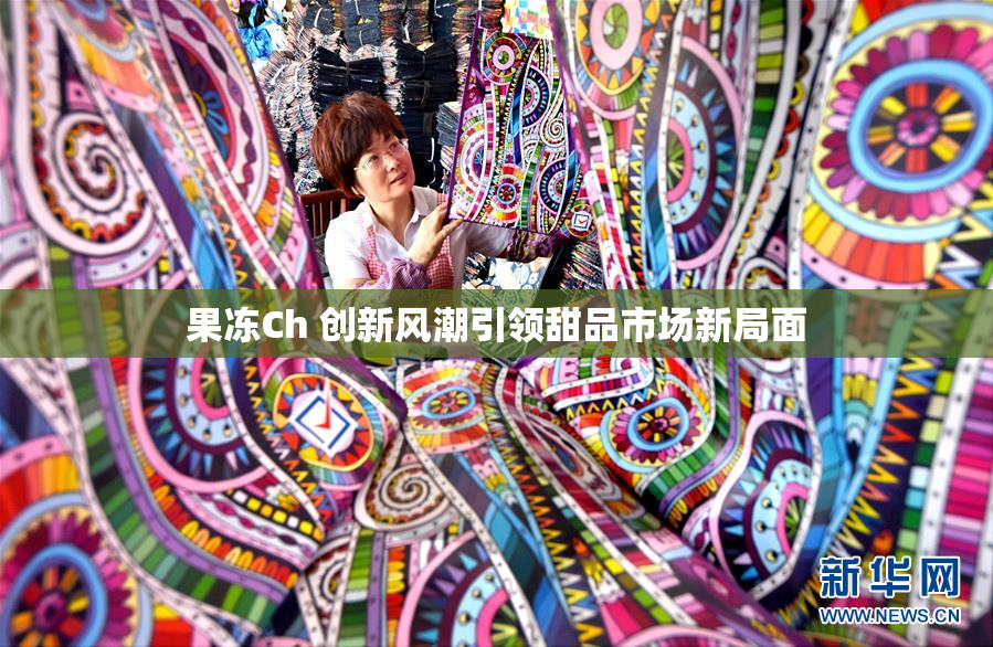 果冻Ch 创新风潮引领甜品市场新局面