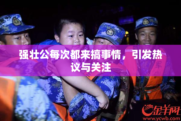 强壮公每次都来搞事情，引发热议与关注