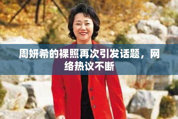 周妍希的裸照再次引发话题，网络热议不断