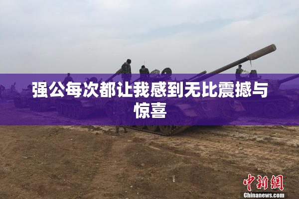 强公每次都让我感到无比震撼与惊喜