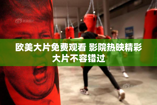 欧美大片免费观看 影院热映精彩大片不容错过