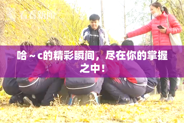 哈～c的精彩瞬间，尽在你的掌握之中！